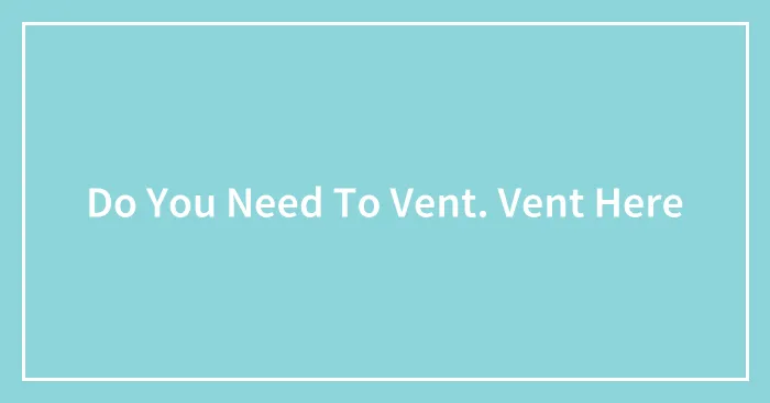 Do You Need To Vent. Vent Here