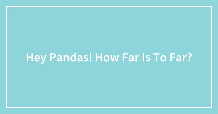 Hey Pandas! How Far Is To Far?