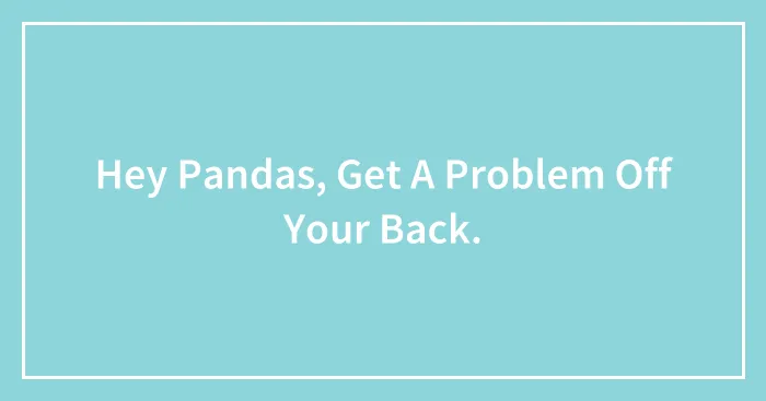 Hey Pandas, Get A Problem Off Your Back.
