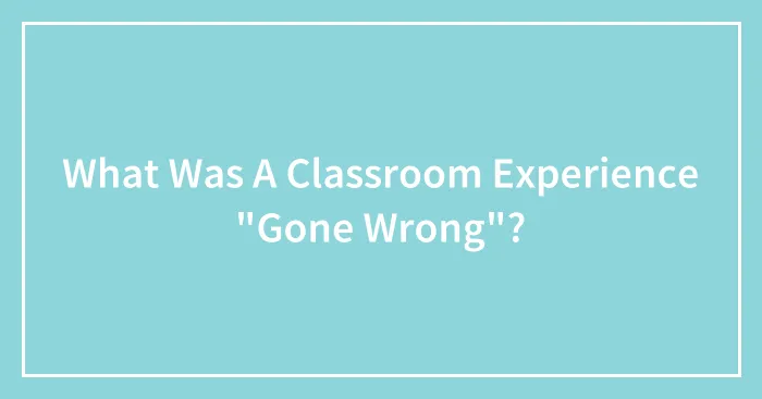 What Was A Classroom Experience "Gone Wrong"?