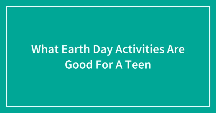 What Earth Day Activities Are Good For A Teen