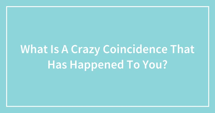 What Is A Crazy Coincidence That Has Happened To You?