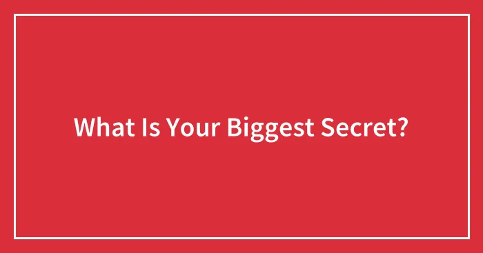 What Is Your Biggest Secret?