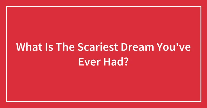 What Is The Scariest Dream You've Ever Had?