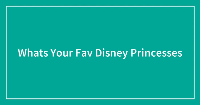 Whats Your Fav Disney Princesses