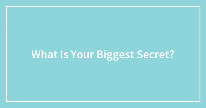 What Is Your Biggest Secret?