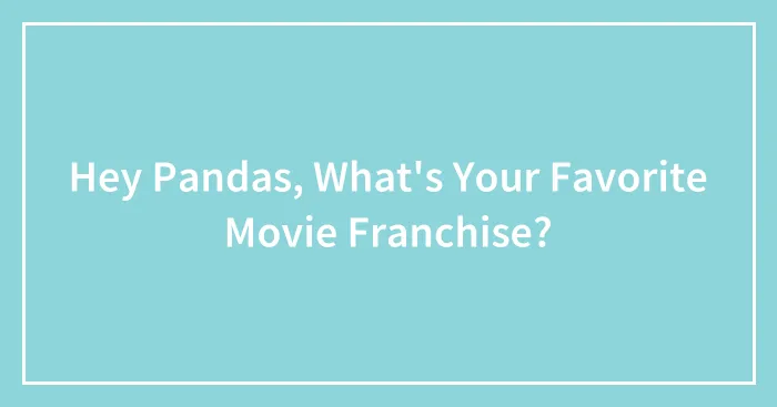 Hey Pandas, What's Your Favorite Movie Franchise?