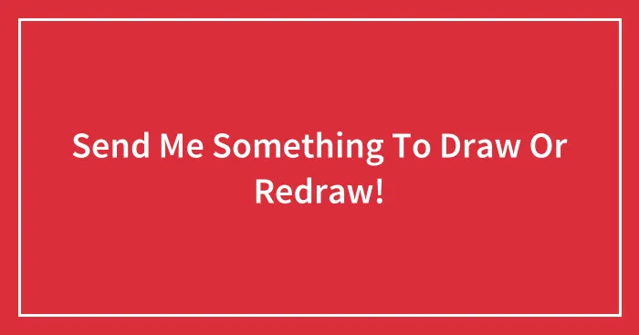 Send Me Something To Draw Or Redraw!
