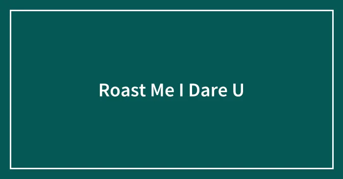 Roast Me I Dare U