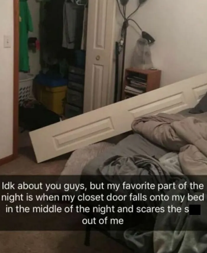 Mi parte favorita de la noche es cuando la puerta del armario se cae sobre la cama en mitad de la noche y me pega un susto de muerte