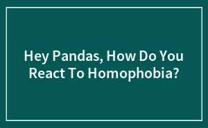 Hey Pandas, How Do You React To Homophobia? (Closed)
