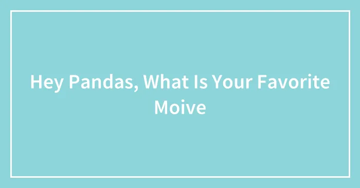 Hey Pandas, What Is Your Favorite Moive
