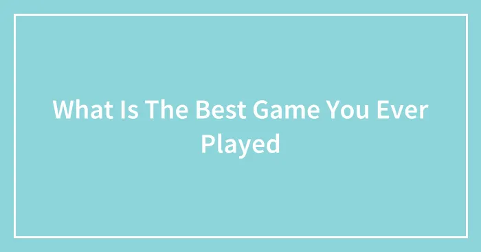 What Is The Best Game You Ever Played