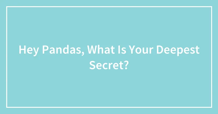 Hey Pandas, What Is Your Deepest Secret?