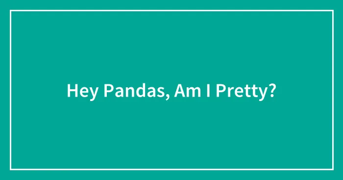 Hey Pandas, Am I Pretty?