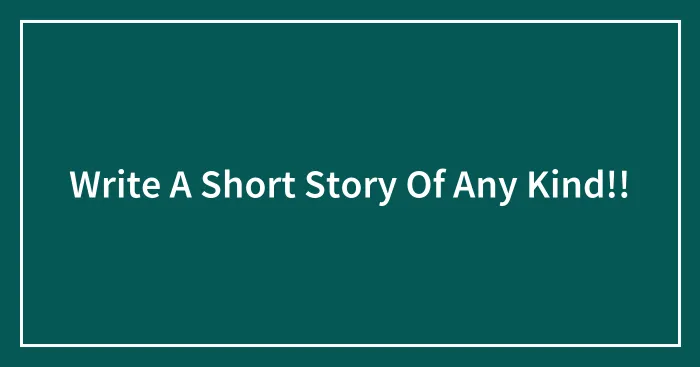 Write A Short Story Of Any Kind!!
