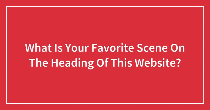 What Is Your Favorite Scene On The Heading Of This Website?