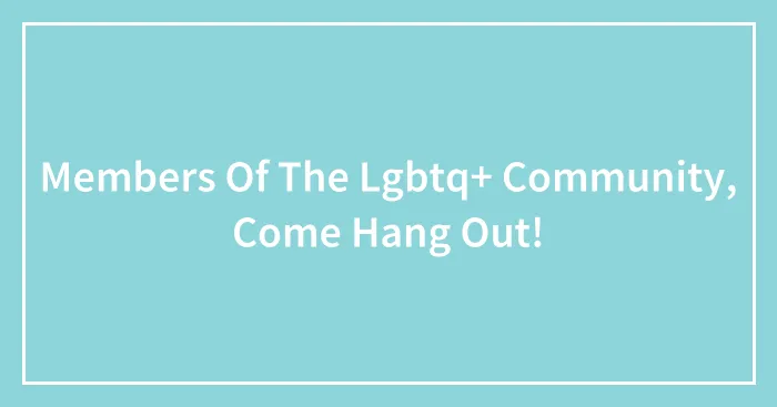 Members Of The Lgbtq+ Community, Come Hang Out!
