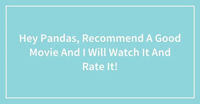 Hey Pandas, Recommend A Good Movie And I Will Watch It And Rate It!