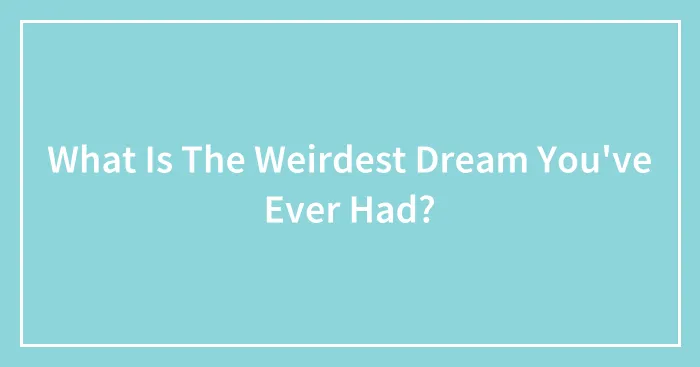 What Is The Weirdest Dream You've Ever Had?