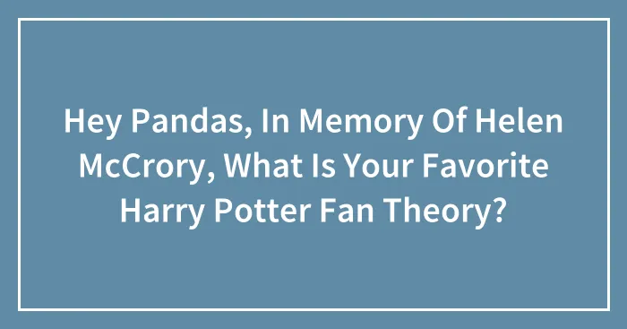 Hey Pandas, In Memory Of Helen McCrory, What Is Your Favorite Harry Potter Fan Theory? (Closed)