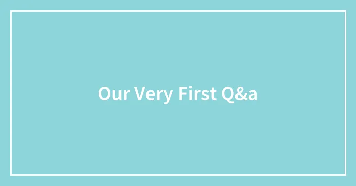 Our Very First Q&a