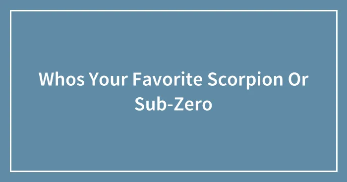 Whos Your Favorite Scorpion Or Sub-Zero