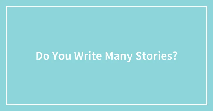 Do You Write Many Stories?