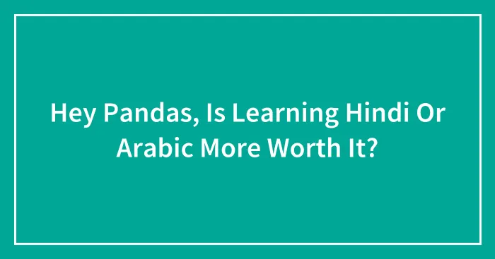 Hey Pandas, Is Learning Hindi Or Arabic More Worth It?