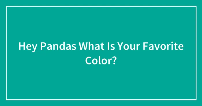 Hey Pandas What Is Your Favorite Color?