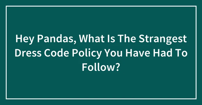 Hey Pandas, What Is The Strangest Dress Code Policy You Have Had To Follow? (Closed)