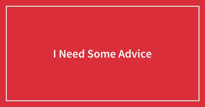 I Need Some Advice
