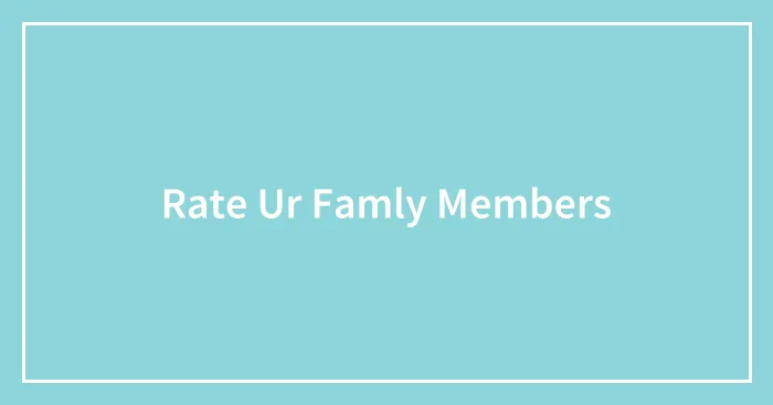 Rate Ur Famly Members