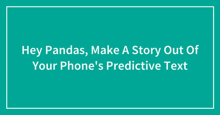 Hey Pandas, Make A Story Out Of Your Phone's Predictive Text (Closed)