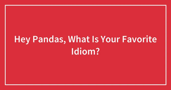 Hey Pandas, What Is Your Favorite Idiom? (Closed)