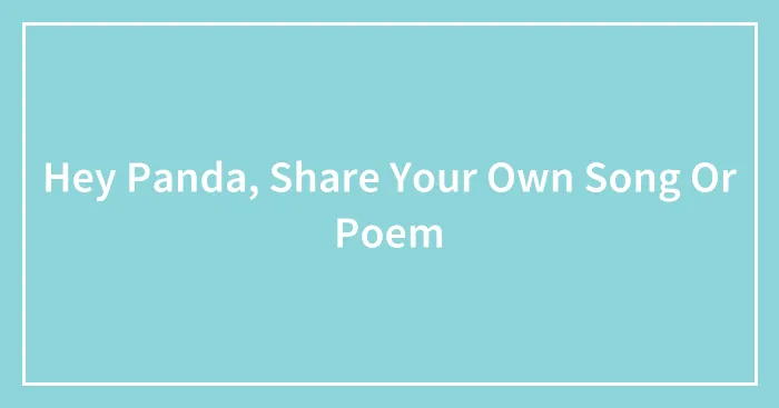 Hey Panda, Share Your Own Song Or Poem