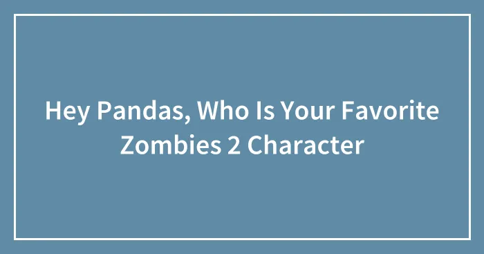 Hey Pandas, Who Is Your Favorite Zombies 2 Character