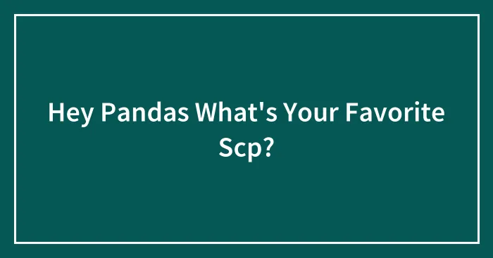 Hey Pandas What's Your Favorite Scp?
