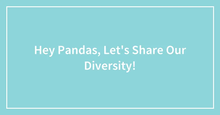 Hey Pandas, Let's Share Our Diversity! (Closed)