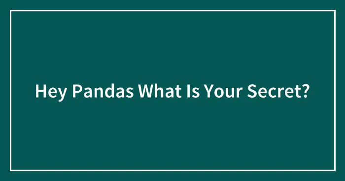 Hey Pandas What Is Your Secret?