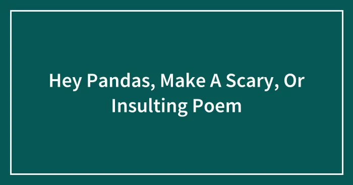 Hey Pandas, Make A Scary, Or Insulting Poem