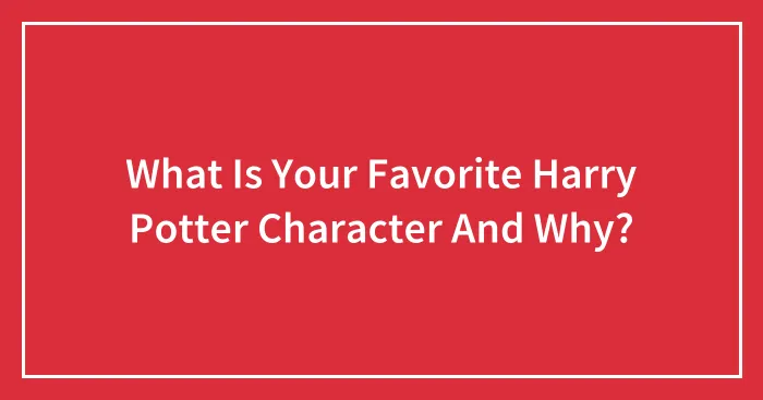 What Is Your Favorite Harry Potter Character And Why?