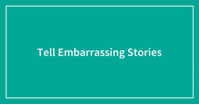 Tell Embarrassing Stories