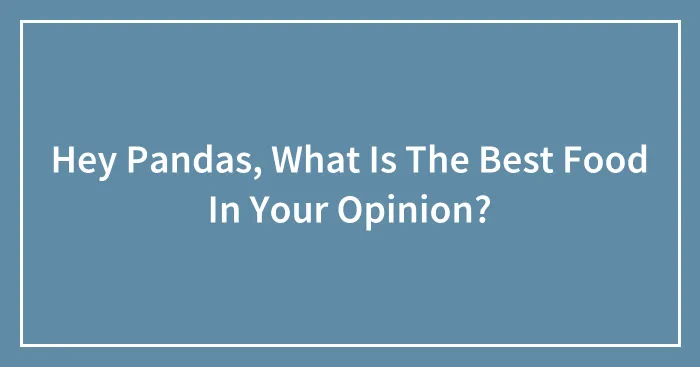 Hey Pandas, What Is The Best Food In Your Opinion?