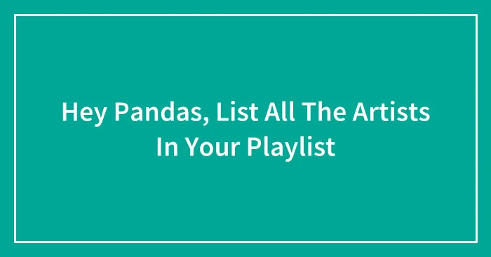 Hey Pandas, List All The Artists In Your Playlist