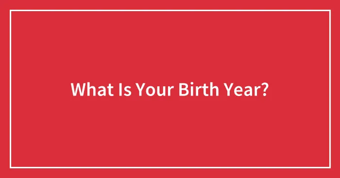 What Is Your Birth Year?