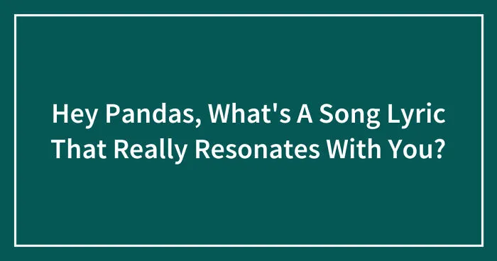 Hey Pandas, What's A Song Lyric That Really Resonates With You? (Closed)