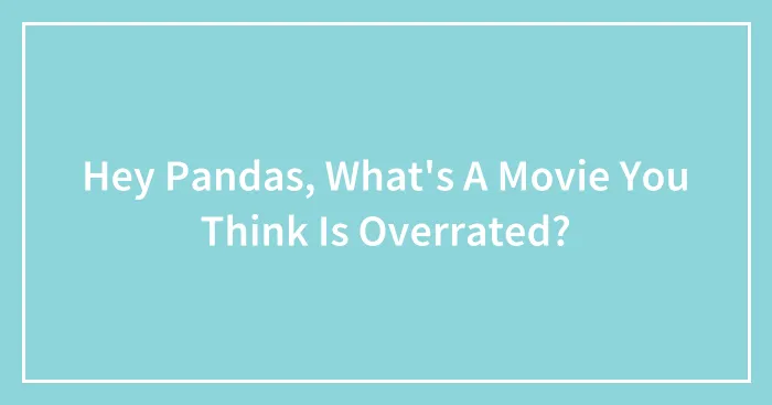 Hey Pandas, What's A Movie You Think Is Overrated? (Closed)