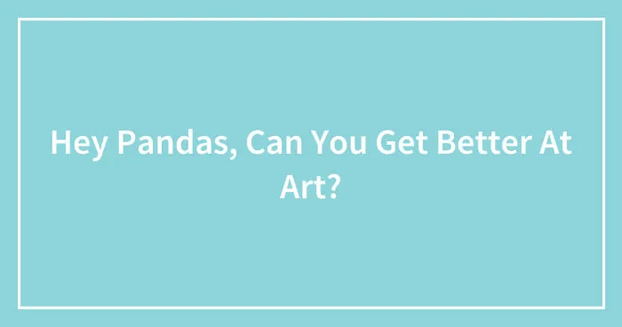 Hey Pandas, Any Tips On How You Can Get Better At Art? (Closed)