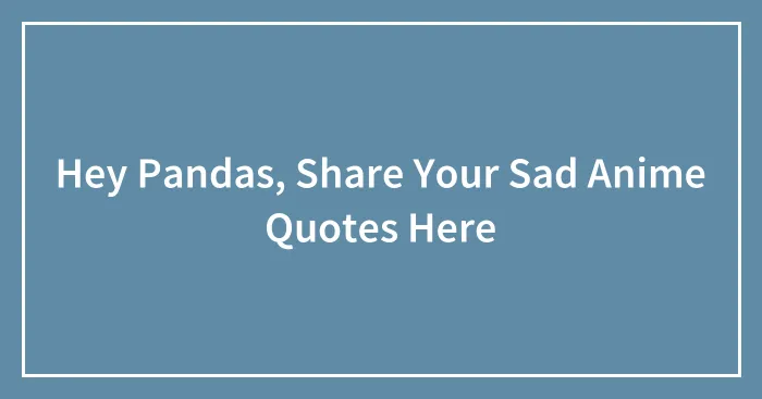 Hey Pandas, Share Your Sad Anime Quotes Here (Closed)